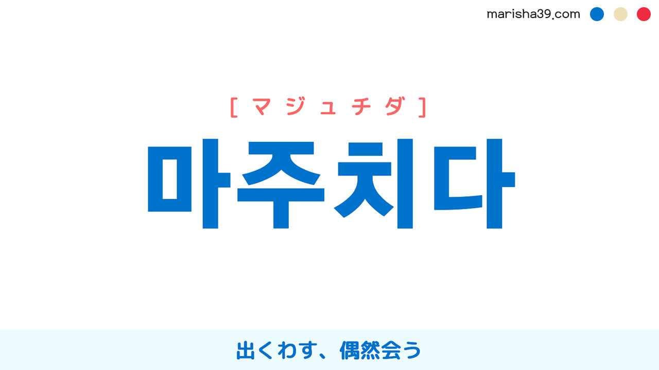 韓国語単語勉強 마주치다 [マジュチダ] 出くわす、偶然会う 意味・活用・読み方と音声発音