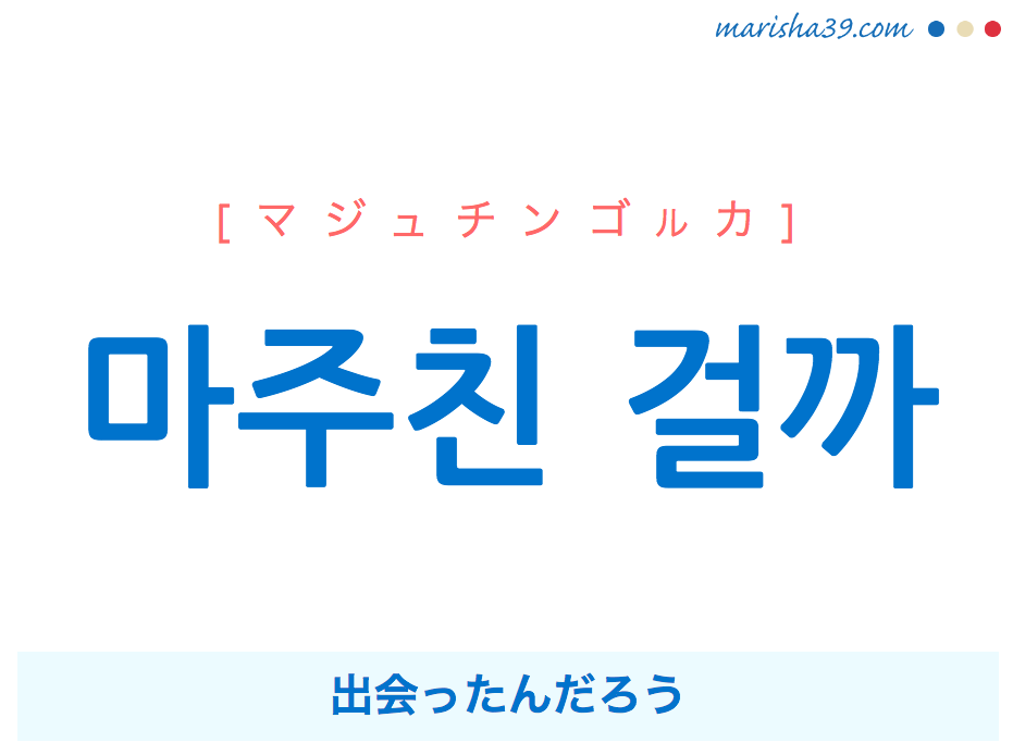 韓国語で表現 마주친 걸까 [マジュチンゴルカ] 出会ったんだろう 歌詞で勉強