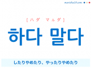 韓国語・ハングルで表現 하다 말다 したりやめたり、やったりやめたり [ハダ マルダ] 歌詞を例にプチ解説
