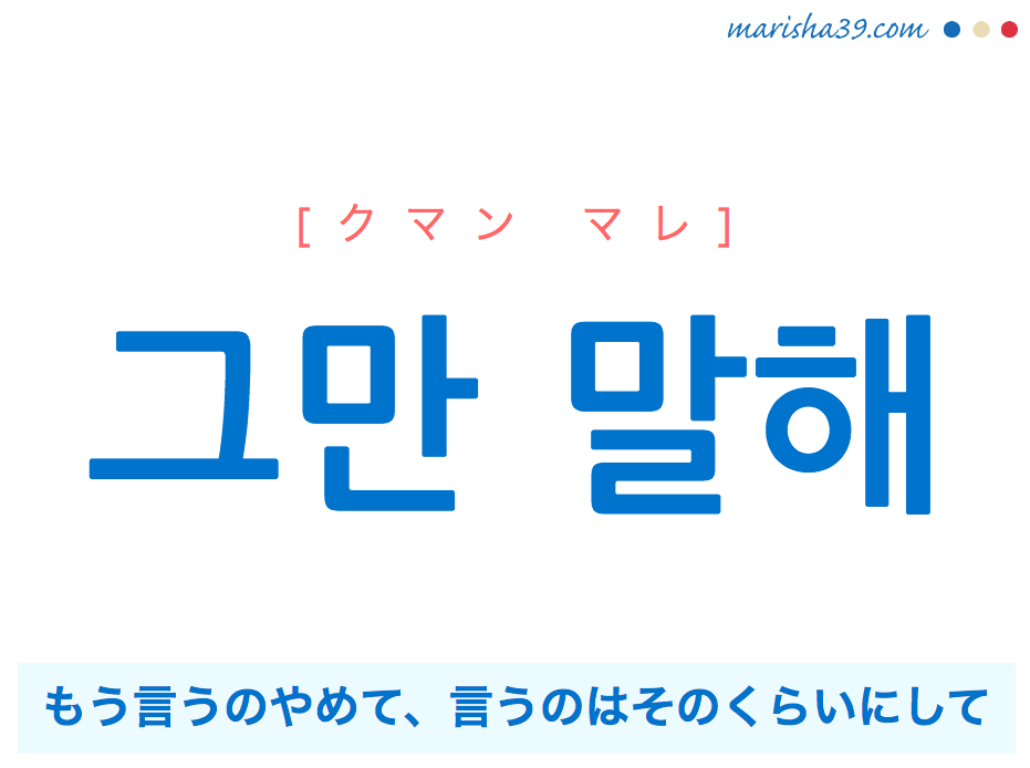 韓国語で表現 그만 말해 [クマン マレ] もう言うのやめて、言うのはそのくらいにして 歌詞で勉強