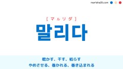 韓国語ハングル 말리다 [マルリダ] 乾かす、干す、枯らす、涸らす、やめさせる、制する、仲裁する、巻かれる、めくれる、巻き込まれる 意味・活用・表現例と音声発音