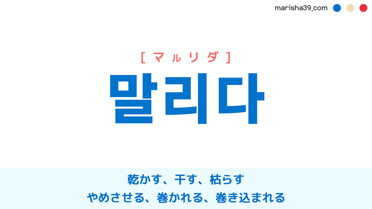 韓国語ハングル 말리다 [マルリダ] 乾かす、干す、枯らす、涸らす、やめさせる、制する、仲裁する、巻かれる、めくれる、巻き込まれる 意味・活用・表現例と音声発音