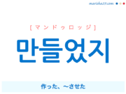 韓国語で表現 만들었지 [マンドゥロッジ] 作った、～させた 歌詞で勉強