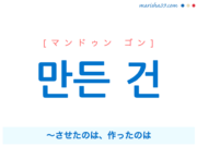 韓国語で表現 만든 건 [マンドゥン ゴン] ～させたのは、作ったのは 歌詞で勉強