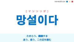 韓国語単語勉強 망설이다 [マンソリダ] ためらう、躊躇する、迷う、惑う、二の足を踏む 意味・活用・読み方と音声発音