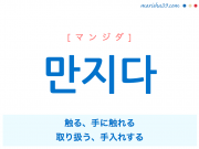 韓国語単語 만지다 [マンジダ] 触る、手に触れる、取り扱う、手入れする 意味・活用・読み方と音声発音