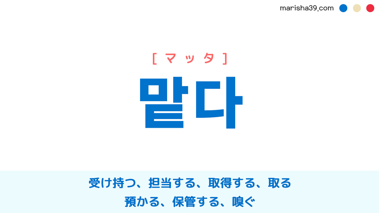 韓国語単語勉強 맡다 [マッタ] 受け持つ、担当する、取得する、取る、預かる、保管する、嗅ぐ 意味・活用・読み方と音声発音