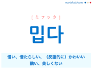 韓国語単語・ハングル 밉다 [ミプッタ] 憎い、憎たらしい、（反語的に）かわいい、醜い、美しくない 意味・活用・読み方と音声発音