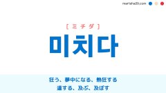 韓国語単語勉強 미치다 [ミチダ] 狂う、発狂する、夢中になる、度を越す、熱中する、熱狂する、とち狂う、空間的距離または水準などが一定の線に届く、達する、及ぶ、及ぼす 意味・活用・読み方と音声発音