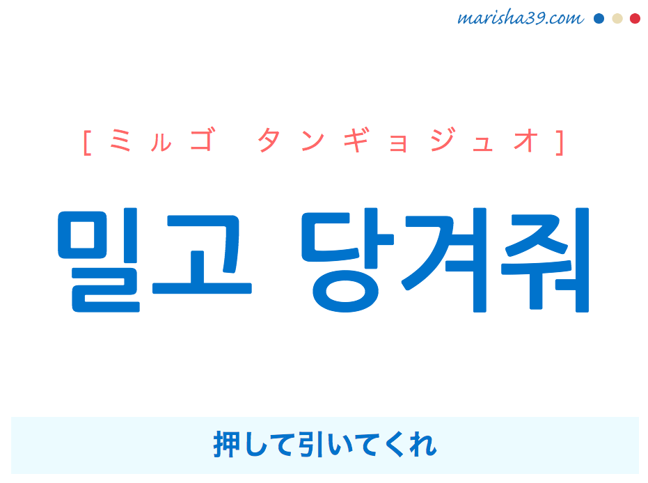 韓国語で表現 밀고 당겨줘 [ミルゴ タンギョジュオ] 押して引いてくれ 歌詞で勉強