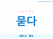 韓国語単語・ハングル 묻다 [ムッタ] 埋める、葬る 意味・活用・読み方と音声発音