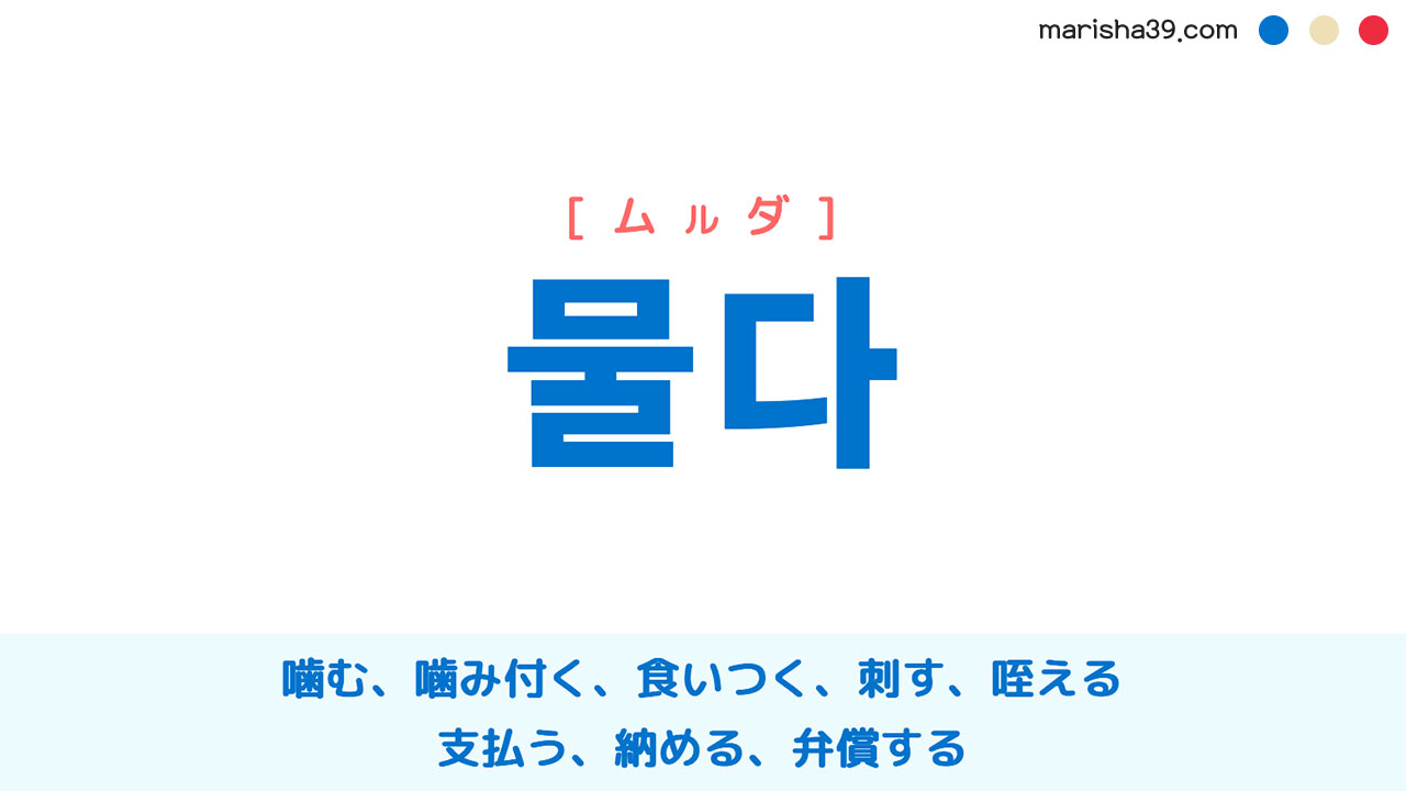 韓国語ハングル 물다 [ムルダ] 噛む、噛み付く、食いつく、刺す、咥える、支払う、納める、弁償する 意味・活用・表現例と音声発音