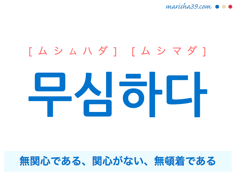 韓国語単語・ハングル 무심하다 [ムシムハダ] [ムシマダ] 無関心である、関心がない、無頓着である 意味・活用・読み方と音声発音