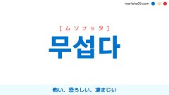 韓国語ハングル 무섭다 [ムソプッタ] 怖い、恐ろしい、凄まじい 意味・活用・表現例と音声発音