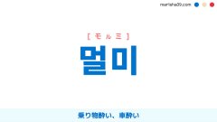 韓国語ハングル 멀미 [モルミ] 乗り物酔い、車酔い 意味・活用・表現例と音声発音