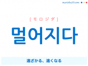 韓国語単語・ハングル 멀어지다 [モロジダ] 遠ざかる、遠くなる 意味・活用・読み方と音声発音