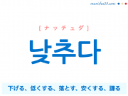 韓国語単語勉強 낮추다 [ナッチュダ] 낮다の使役、下げる、低くする、落とす、安くする、謙（へりくだ）る 意味・活用・読み方と音声発音