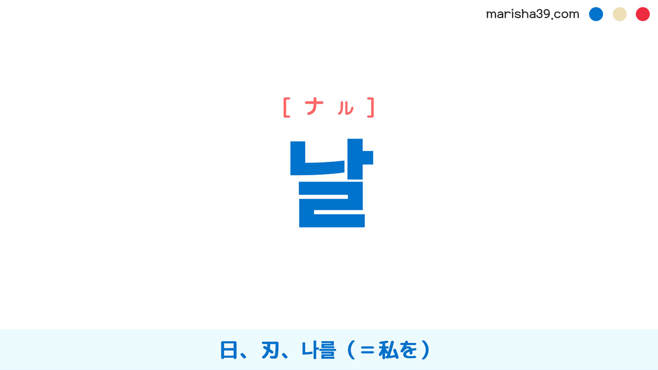 韓国語ハングル 날 [ナル] 日、刃、나를（私を） 意味・活用・読み方と音声発音 | 韓国語勉強ブログMarisha