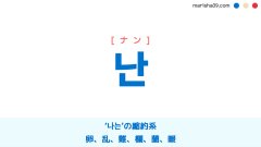 韓国語ハングル 난 [ナン] ‘나는(私は)’の縮約系、卵、乱、難、欄、蘭、暖 意味・活用・読み方と音声発音