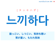 韓国語単語・ハングル 느끼하다 [ヌッキハダ] 脂っこい、しつこい、気持ち悪い、胃が重い、もたれ気味 意味・活用・読み方と音声発音