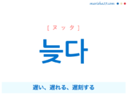 韓国語単語・ハングル 늦다 [ヌッタ] 遅い、遅れる、遅刻する 意味・活用・読み方と音声発音