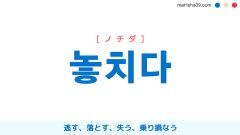韓国語単語勉強 놓치다 [ノチダ] 逃す、落とす、失う、乗り損なう 意味・活用・読み方と音声発音