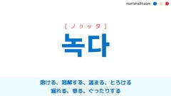 韓国語ハングル 녹다 [ノクッタ] 溶ける、溶解する、温まる、とろける、溺れる、参る、ぐったりする 意味・活用・読み方と音声発音