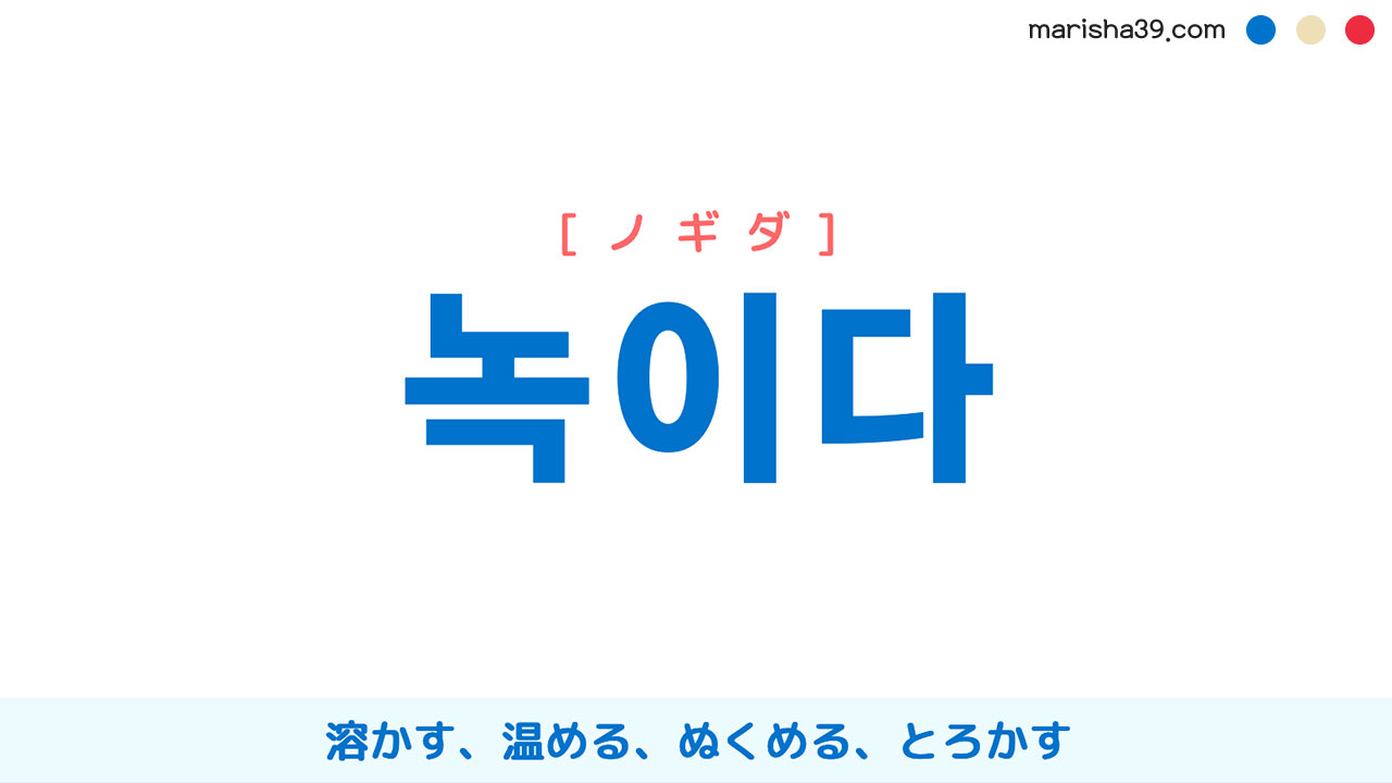 韓国語ハングル 녹이다 [ノギダ] 溶かす、温める、ぬくめる、とろかす 意味・活用・読み方と音声発音