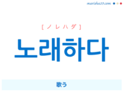 韓国語単語・ハングル 노래하다 [ノレハダ] 歌う 意味・活用・読み方と音声発音