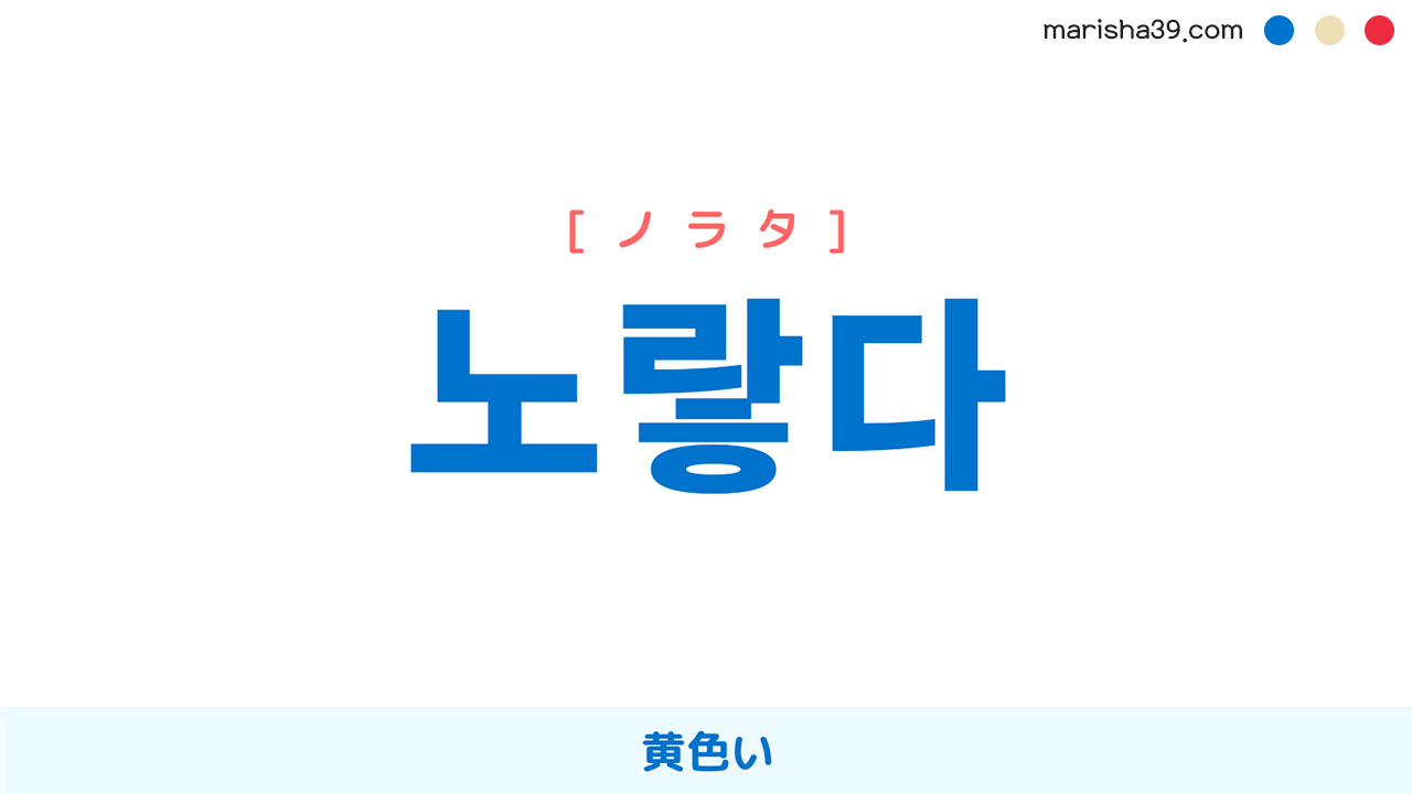 韓国語ハングル 노랗다 [ノラタ] 黄色い 意味・活用・読み方と音声発音