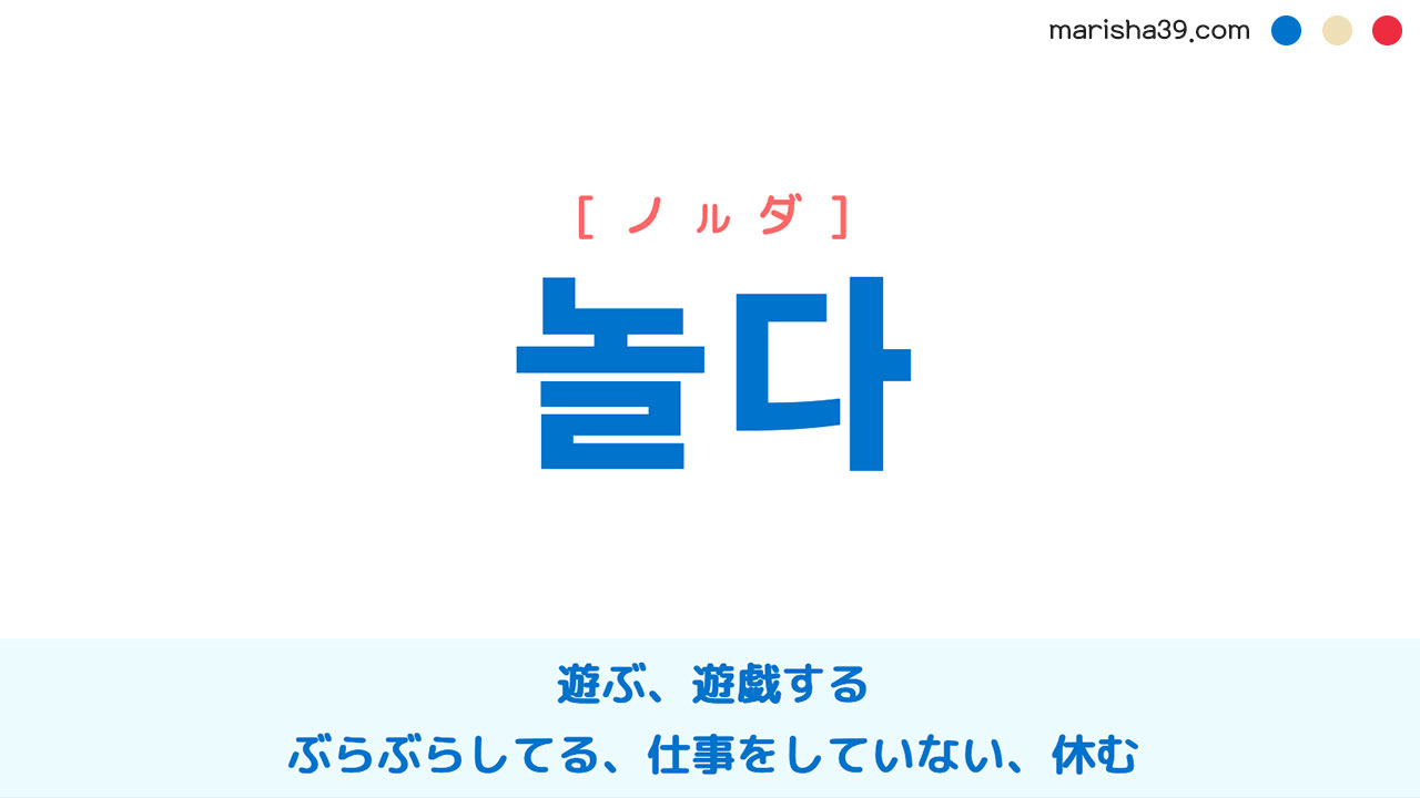韓国語ハングル 놀다 [ノルダ] 遊ぶ、遊戯する、ぶらぶらしてる、失業してる、仕事をしていない、仕事をやめている、休む 意味・活用・読み方と音声発音