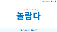 韓国語ハングル 놀랍다 [ノルラプッタ] 驚くべきだ、驚きだ、目覚ましい、素晴らしい、見事だ、意外だ、案外だ 意味・活用・読み方と音声発音