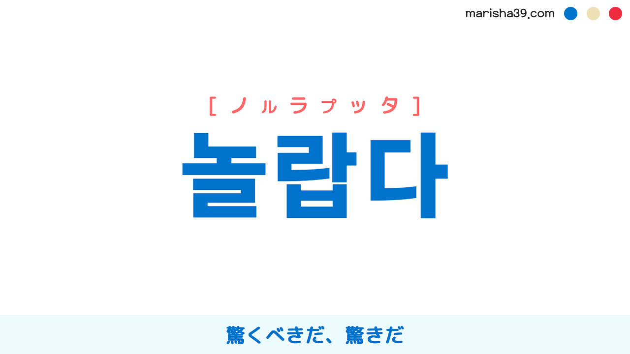 韓国語ハングル 놀랍다 [ノルラプッタ] 驚くべきだ、驚きだ、目覚ましい、素晴らしい、見事だ、意外だ、案外だ 意味・活用・読み方と音声発音