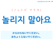 韓国語で表現 놀리지 말아요 [ノルリジ マラヨ] からかわないでください。面白がらないでください。おちょくらないでください。 歌詞から学ぶ