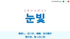 韓国語ハングル 눈빛 [ヌンッピッ] 眼差し、目つき、視線、目の輝き、眼光、雪の色、真っ白い色 意味・活用・読み方と音声発音