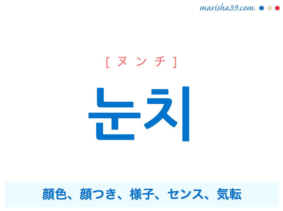 韓国語単語 ハングル 눈치 ヌンチ 顔色 様子 センス 気転 意味 活用 読み方と音声発音 Marisha