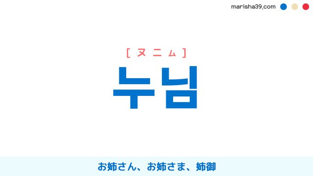 韓国語ハングル 누님 [ヌニム] お姉さん、お姉さま、姉御（あねご） 意味・活用・読み方と音声発音 韓国語勉強ブログMARISHA