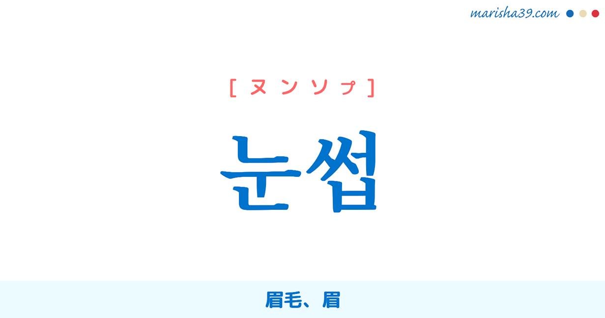 韓国語単語勉強 눈썹 [ヌンソプ] 眉毛、眉 意味・活用・読み方と音声発音