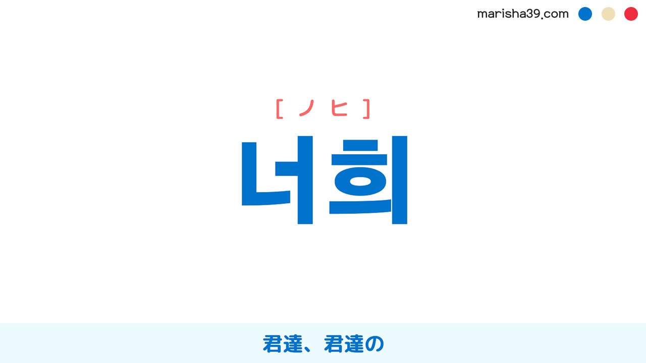 韓国語ハングル 너희 [ノヒ] ‘너’の複数、君達、君達の 意味・活用・表現例と音声発音