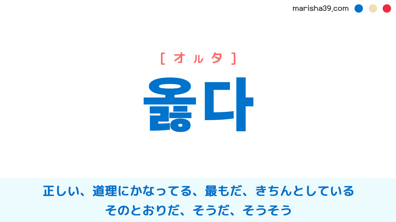 韓国語ハングル 옳다 [オルタ] 正しい、道理にかなってる、最もだ、きちんとしている、そのとおりだ、そうだ、そうそう 意味・活用・読み方と音声発音