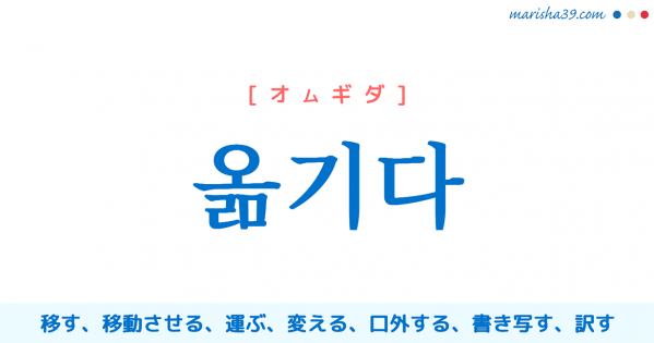 韓国語単語勉強 옮기다 [オムギダ] 移す、移動させる、運ぶ、変える、（人に）伝える、口外する、書き写す、訳す 意味・活用・読み方と音声発音