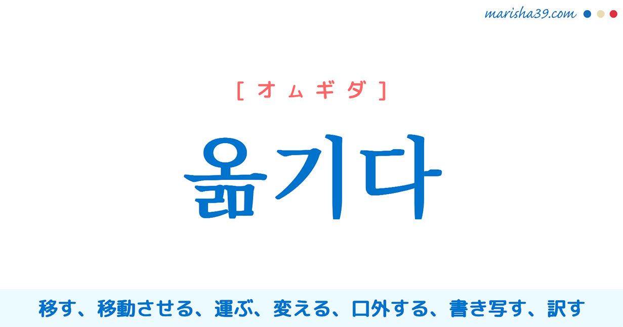 韓国語単語勉強 옮기다 [オムギダ] 移す、移動させる、運ぶ、変える、（人に）伝える、口外する、書き写す、訳す 意味・活用・読み方と音声発音