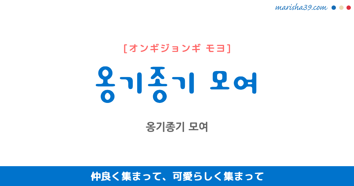 韓国語表現を歌詞で勉強 옹기종기 모여 仲良く集まって、可愛らしく集まって [オンギジョンギ モヨ]
