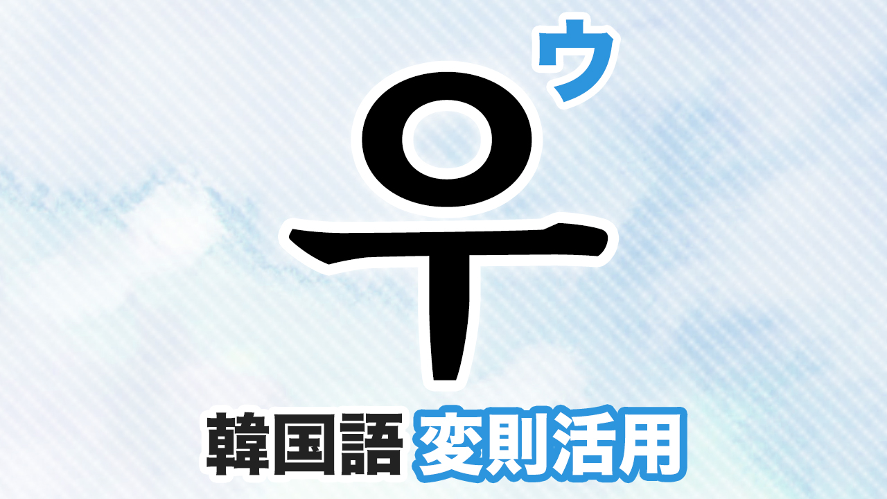 우変則活用とは？韓国語・ハングルのウ変則活用をマスターしよう！