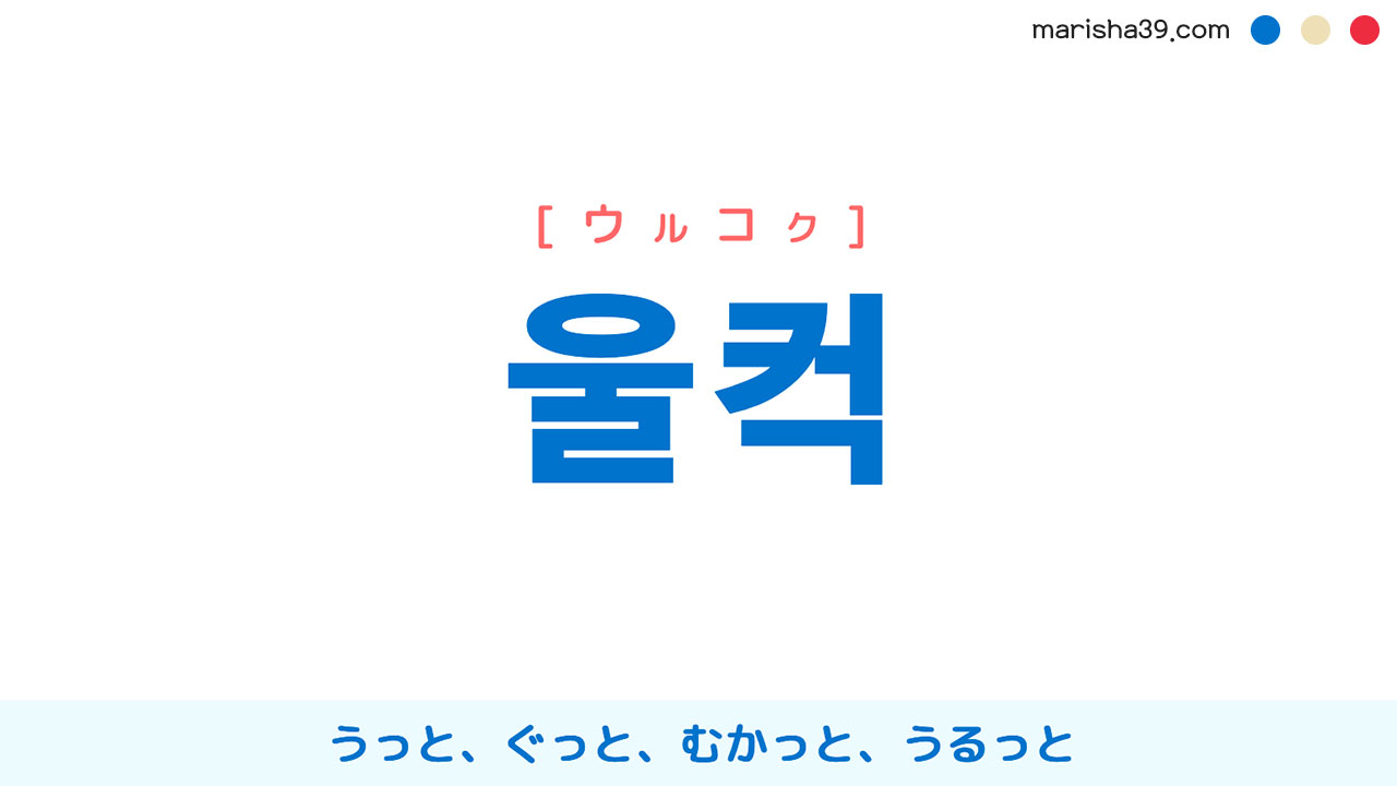 韓国語ハングル 울컥 [ウルコク] うっと、ぐっと、むかっと、うるっと 意味・活用・読み方と音声発音