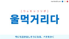 韓国語単語勉強 울먹거리다 [ウルモッコリダ] 今にも泣き出しそうになる、べそをかく 意味・活用・読み方と音声発音
