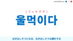 韓国語単語 울먹이다 [ウルモギダ] 泣き出しそうな顔をする 意味・活用・読み方と音声発音