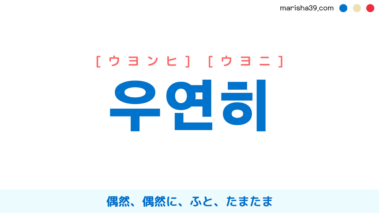 韓国語ハングル 우연히 [ウヨンヒ] [ウヨニ] 偶然、偶然に、ふと、たまたま 意味・活用・読み方と音声発音
