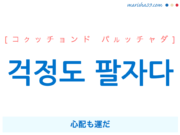 韓国語で表現 걱정도 팔자다 [コクッチョンド パルッチャダ] 心配も運だ 歌詞から学ぶ