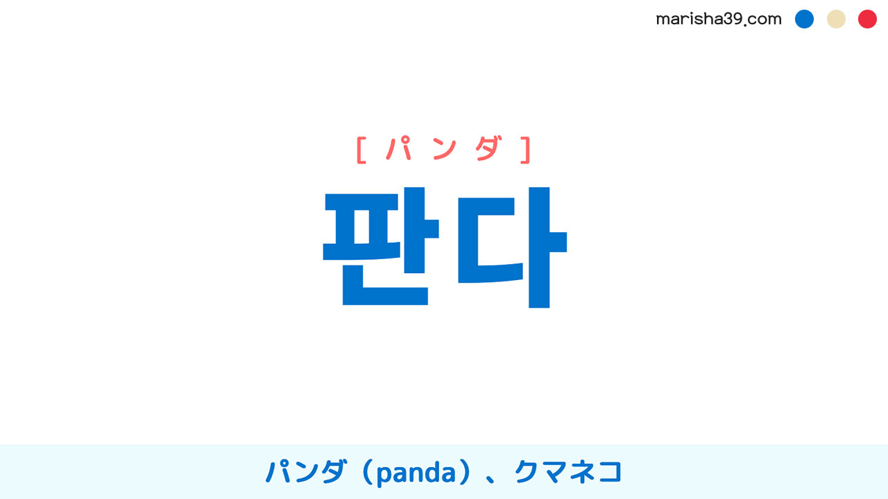 韓国語ハングル 판다 [パンダ] パンダ（panda）、クマネコ、熊猫（くまねこ） 意味・活用・表現例と音声発音